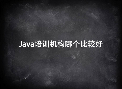 java培訓(xùn)機構(gòu)那個比較好