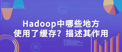 hadoop中哪些地方使用了緩存？描述其作用