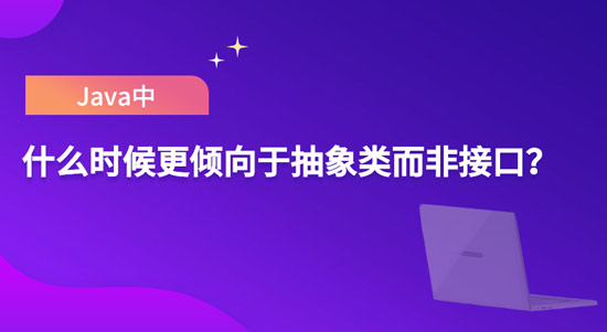 Java中什么情況下會(huì)更傾向于使用抽象類而不是接口?