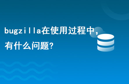 bugzilla在使用的過程中，有什么問題?